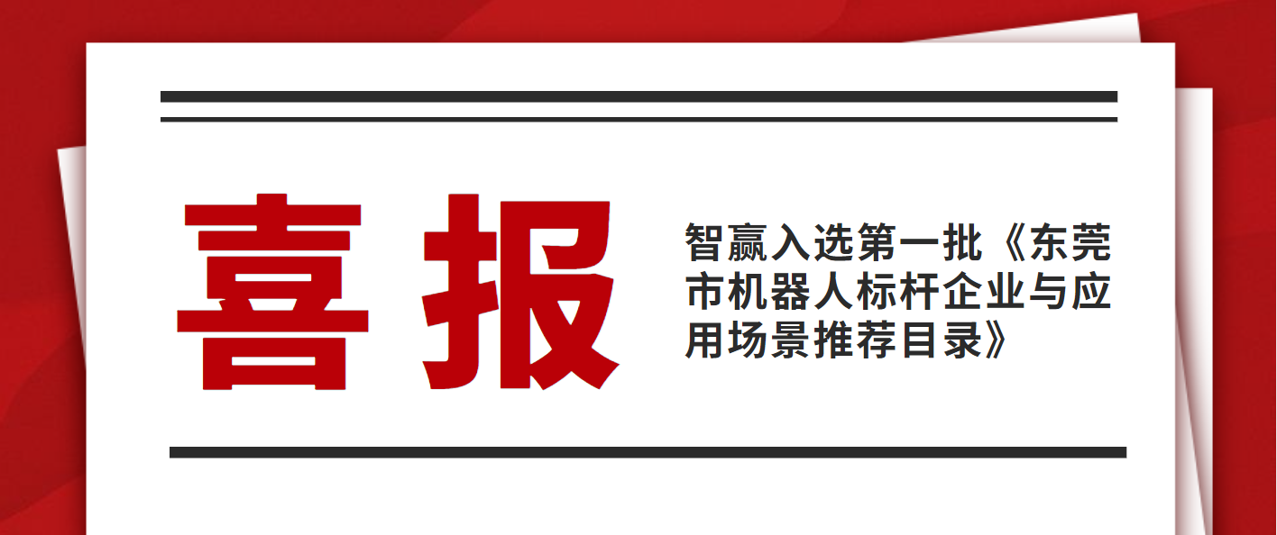 熱烈祝賀智贏入選第一批《東莞市機(jī)器人標(biāo)桿企業(yè)與應(yīng)用場(chǎng)景推薦目錄》